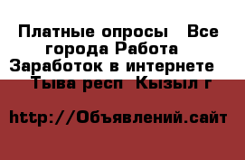 Платные опросы - Все города Работа » Заработок в интернете   . Тыва респ.,Кызыл г.